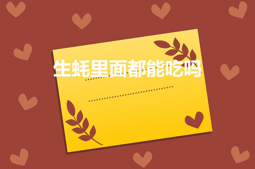 生蚝里面都能吃吗（生蚝里面的肉全部可以吃吗）