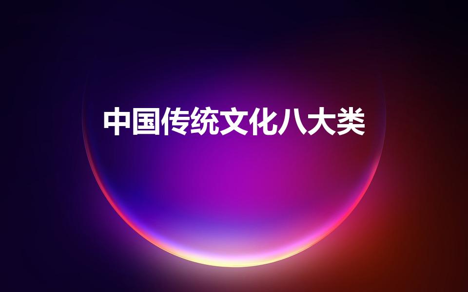 中国传统文化八大类（中国传统文化八大类有哪些）