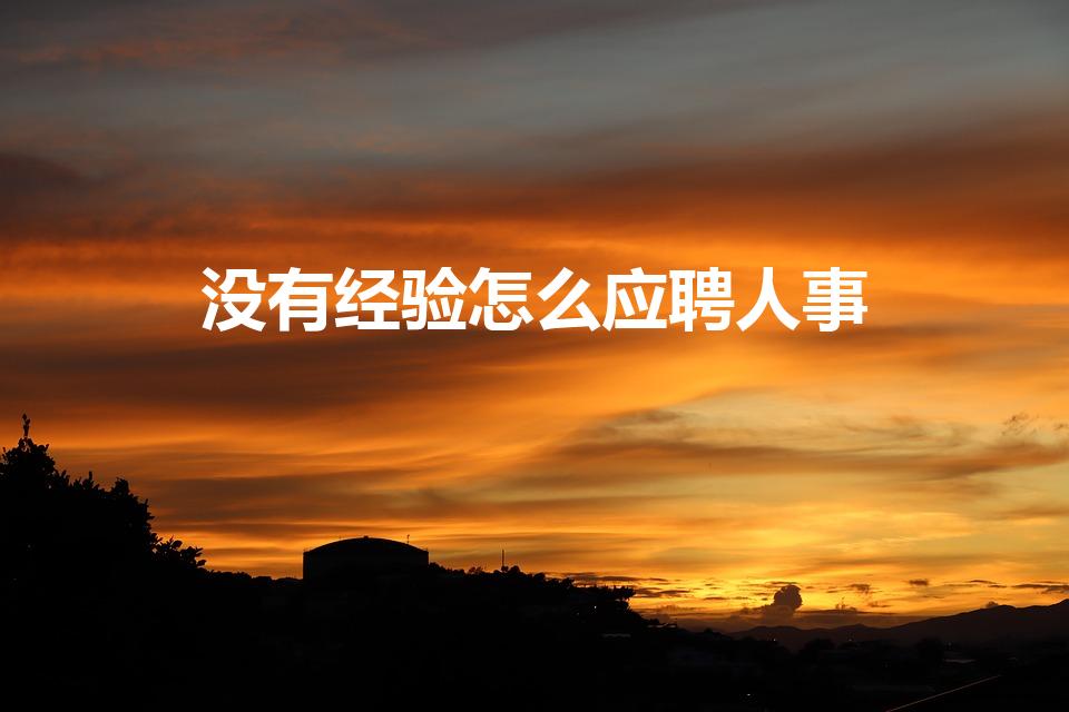 没有经验怎么应聘人事（人力资源人事专员没经验怎么做）