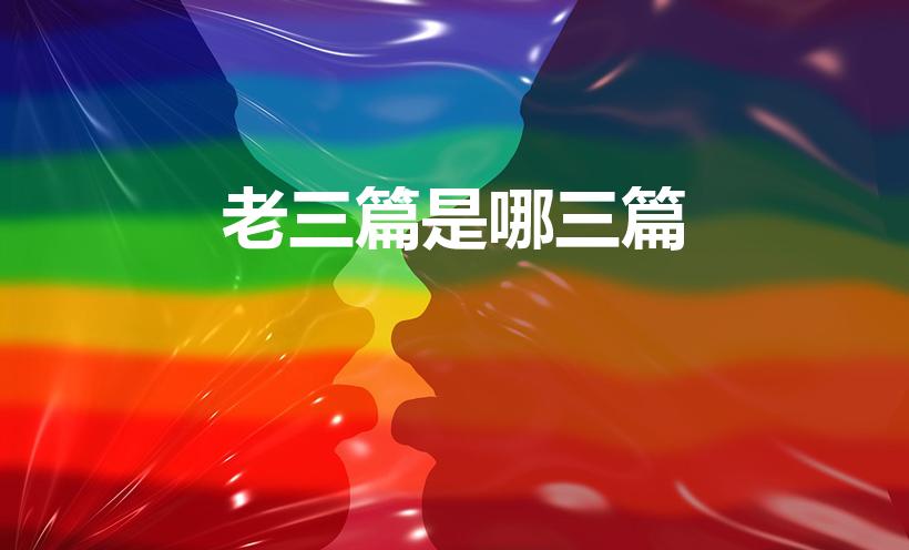 老三篇是哪三篇（老三篇是哪三篇呢）