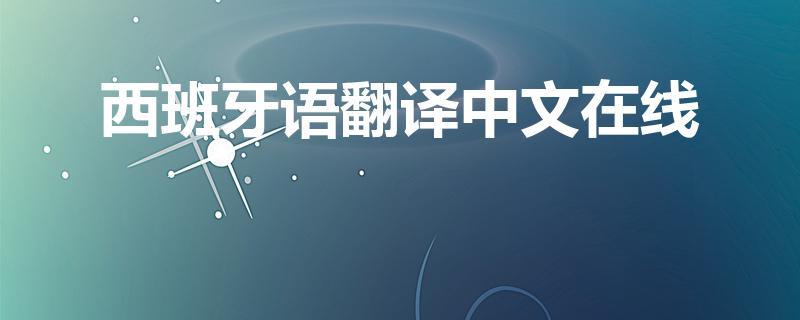 西班牙语翻译中文在线（中文翻译西班牙语）