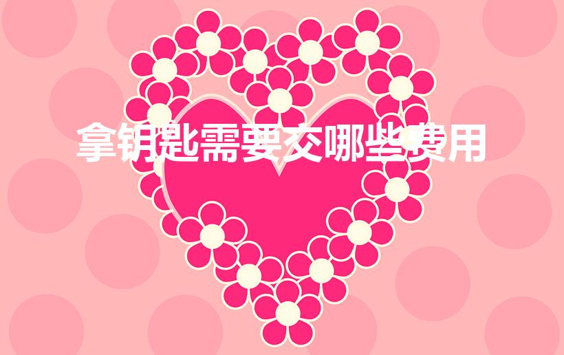 拿钥匙需要交哪些费用（房子拿钥匙要交什么费用）