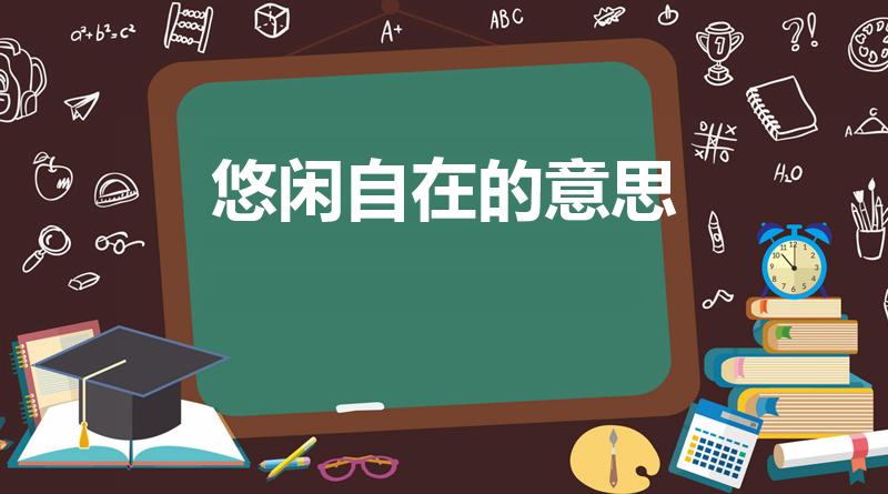 悠闲自在的意思（悠闲自在什么意思）