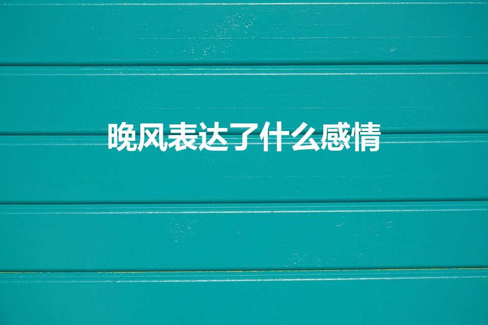 晚风表达了什么感情（晚风代表含义是什么）