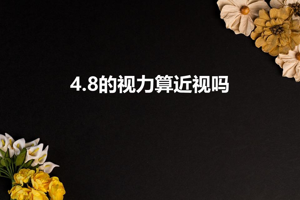 4.8的视力算近视吗（4.8的视力近不近视）