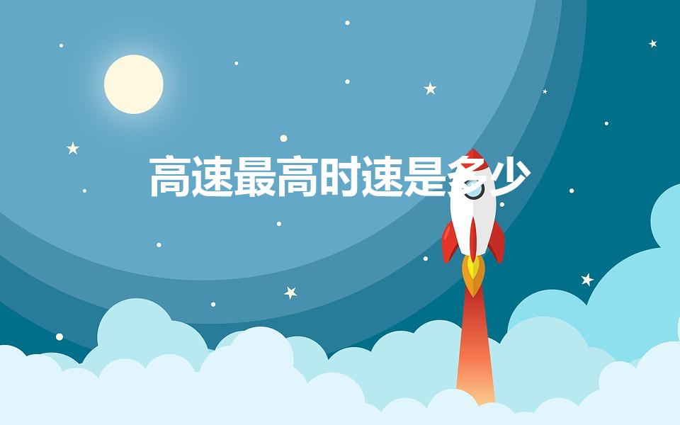 高速最高时速是多少（高速公路最高限速多少）