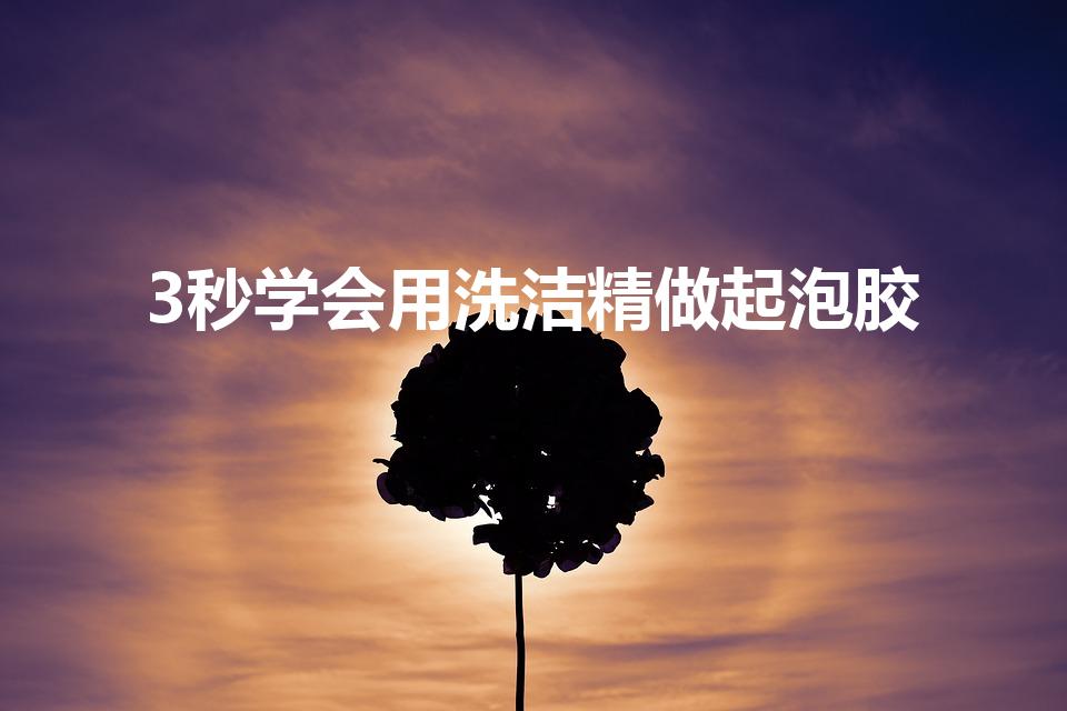 3秒学会用洗洁精做起泡胶（儿童最简单做起泡胶只用洗洁精）