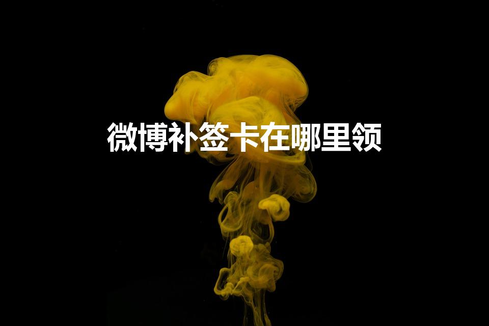 微博补签卡在哪里领（《微博》补签卡领取方法）