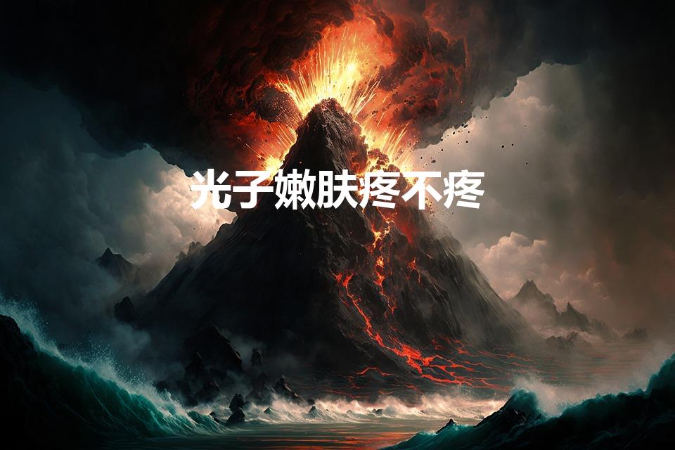 光子嫩肤疼不疼（光子嫩肤的会疼吗）