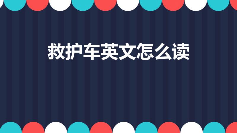 救护车英文怎么读（救护车英文怎么说）