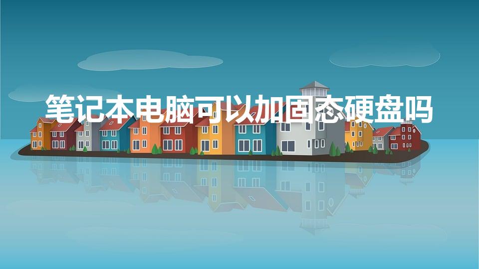 笔记本电脑可以加固态硬盘吗（笔记本能装固态硬盘吗）