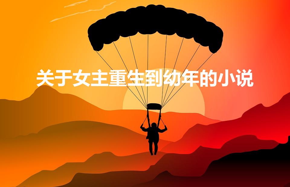 关于女主重生到幼年的小说