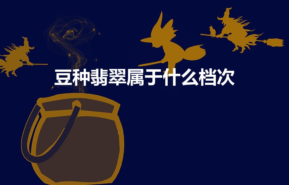 豆种翡翠属于什么档次（豆种翡翠好吗,品质为低档翡翠）