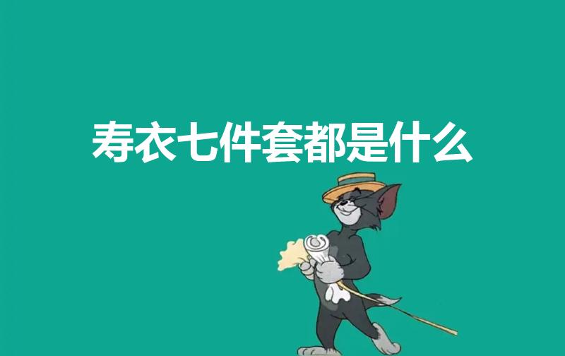 寿衣七件套都是什么（老人寿衣七件套包括什么）