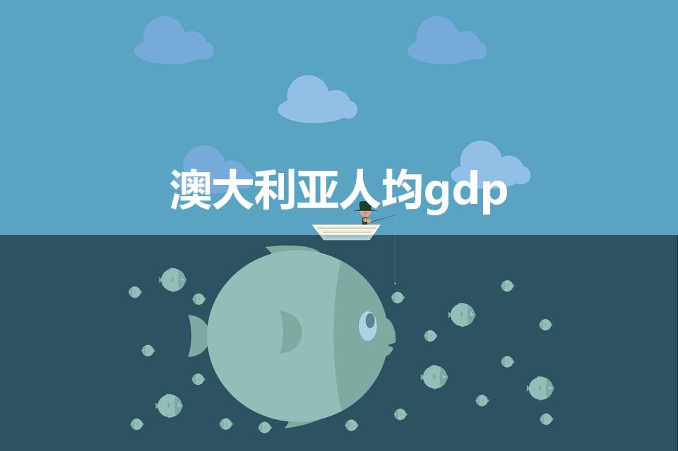 澳大利亚人均gdp（为什么澳大利亚的人均GDP很高）