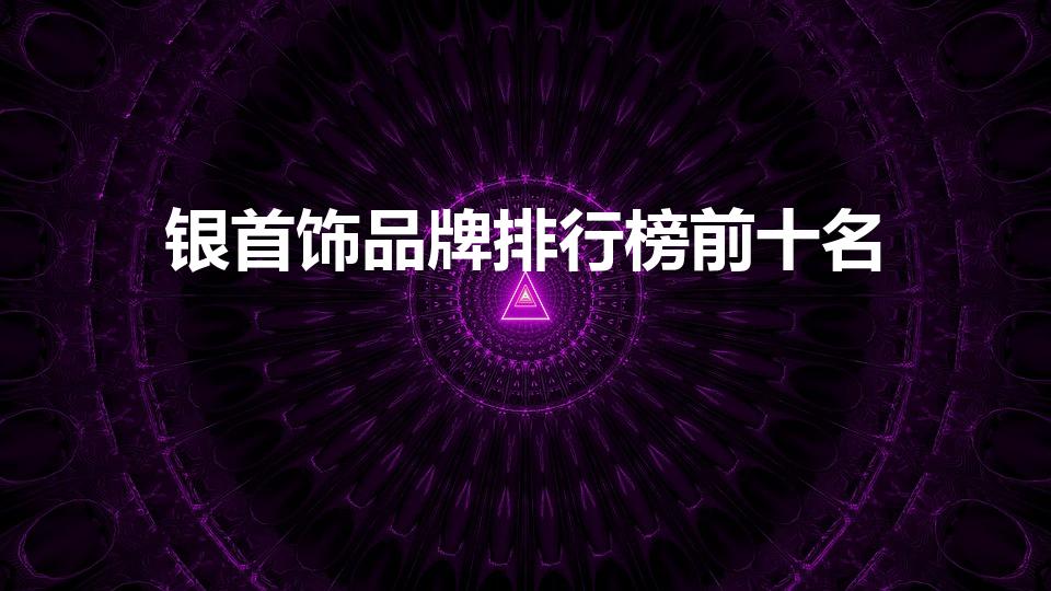 银首饰品牌排行榜前十名（银手镯品牌排行榜前十名）