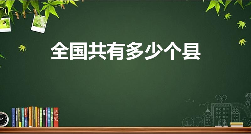 全国共有多少个县（全国一共有多少个县和区）