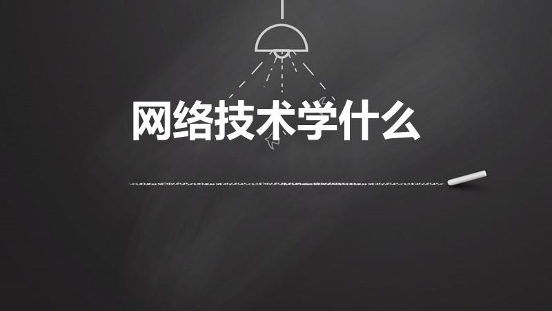 网络技术学什么（计算机网络技术专业学什么）