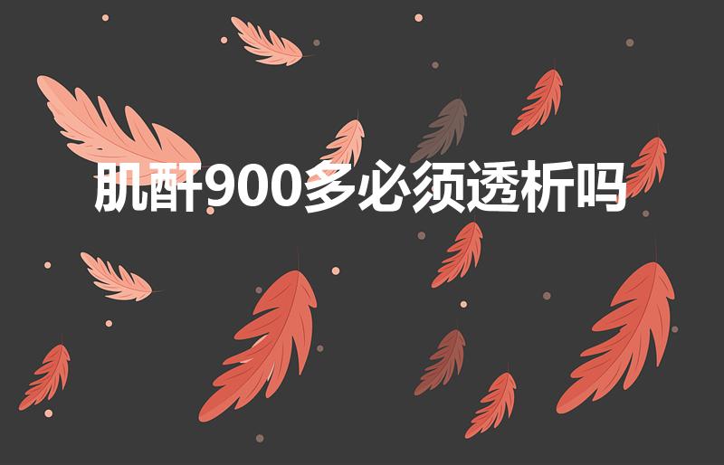 肌酐900多必须透析吗（肌酐高900多怎么治）