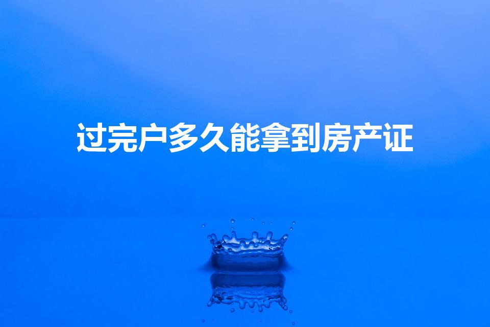过完户多久能拿到房产证（办完过户手续多久能拿到房产证）