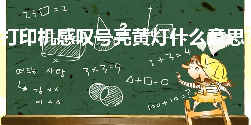 打印机感叹号亮黄灯什么意思?（打印机黄叹号怎么回事）