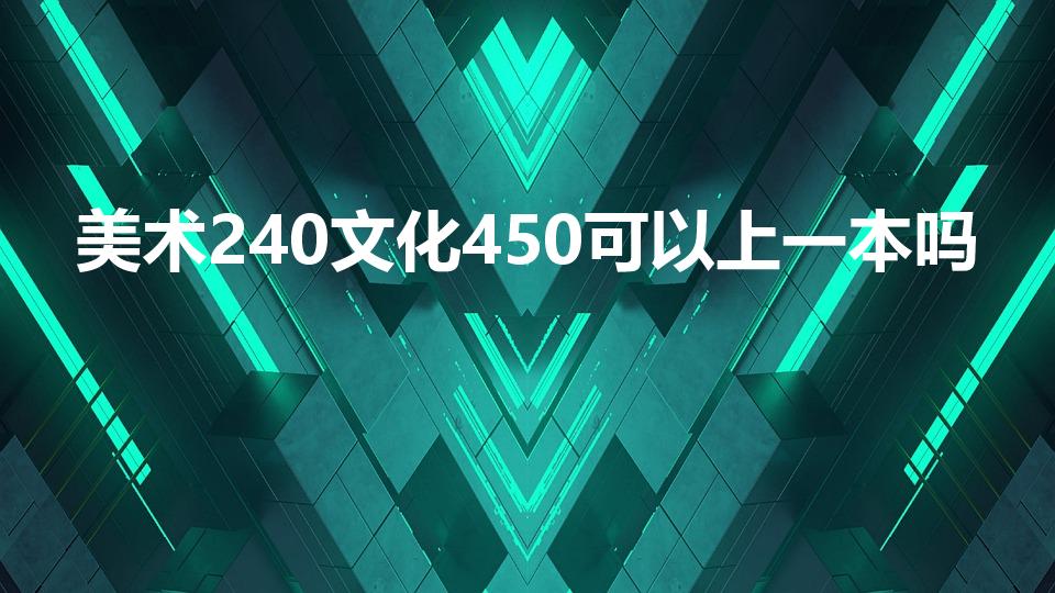美术240文化450可以上一本吗