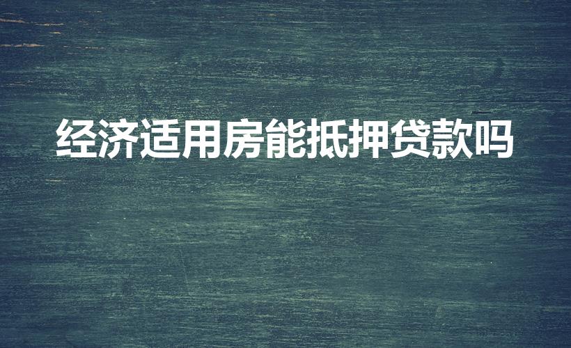 经济适用房能抵押贷款吗（经济适用房,可以做抵押贷款吗）
