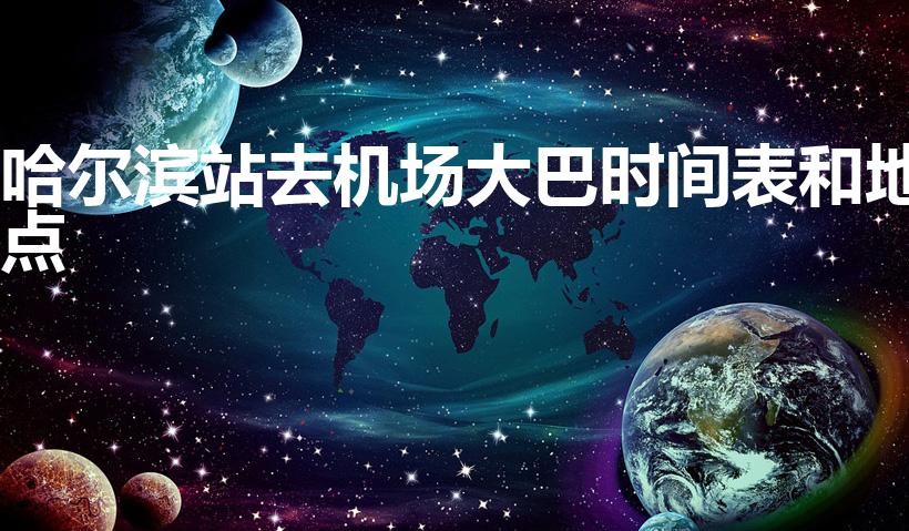 哈尔滨站去机场大巴时间表和地点