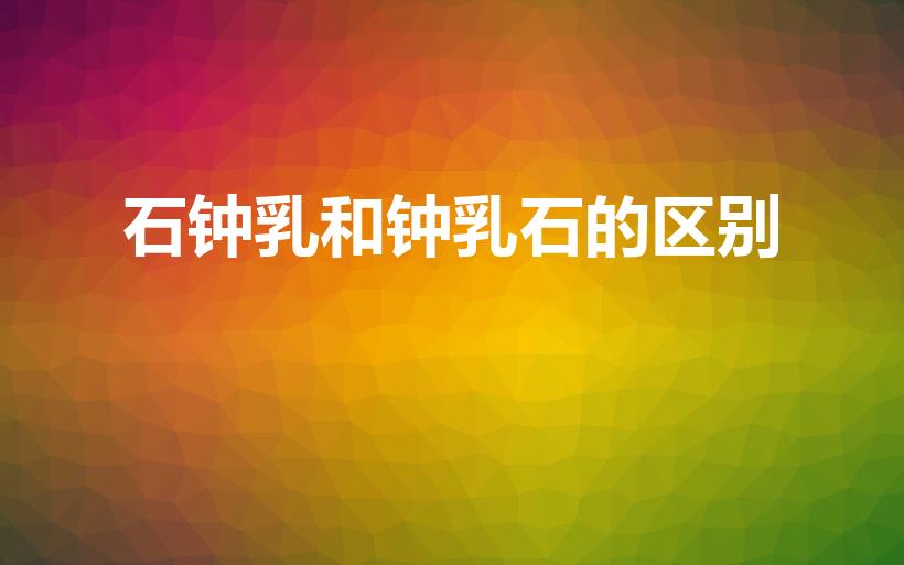 石钟乳和钟乳石的区别（钟乳石和石钟乳的区别）
