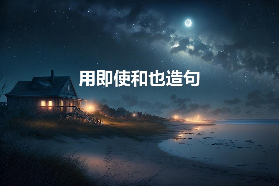 用即使和也造句（用“即使……也”造句）