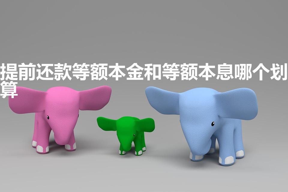 提前还款等额本金和等额本息哪个划算