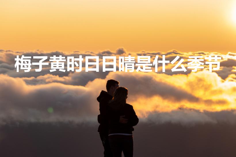 梅子黄时日日晴是什么季节（梅子黄时是哪个季节）