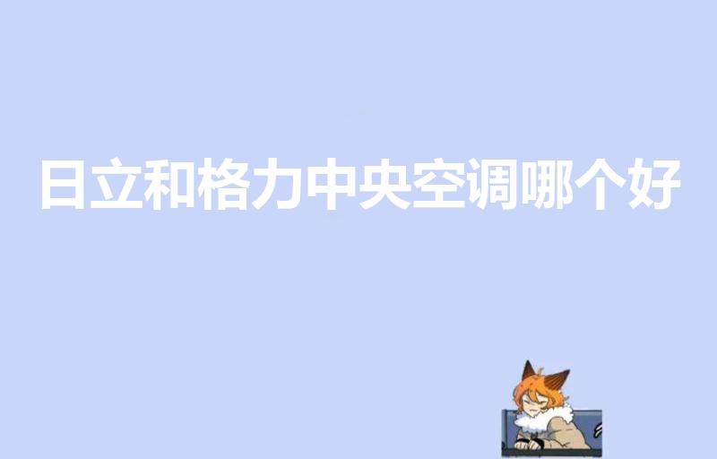 日立和格力中央空调哪个好（中央空调哪个牌子好）