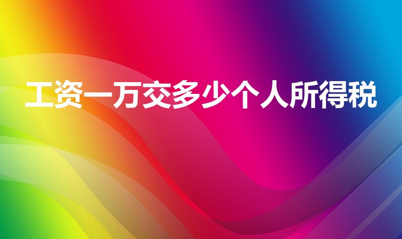 工资一万交多少个人所得税（1万块钱工资扣多少个人所得税）