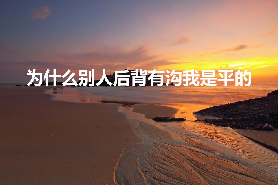 为什么别人后背有沟我是平的（女人背平和背沟的区别）