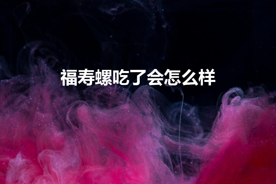 福寿螺吃了会怎么样（福寿螺能吃吗,有什么危害呢）