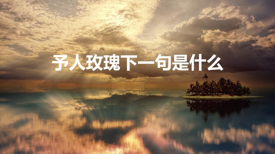 予人玫瑰下一句是什么（予人玫瑰后面一句是什么）