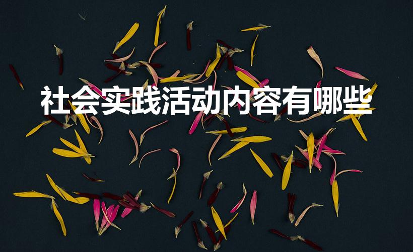 社会实践活动内容有哪些（社会实践的内容有哪些）