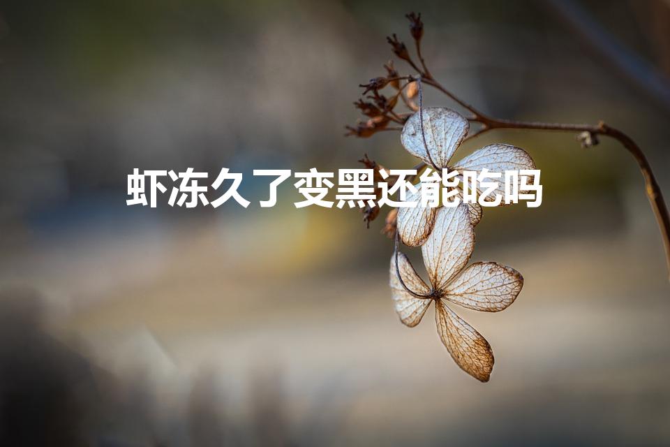 虾冻久了变黑还能吃吗（冻虾变黑是怎么回事还能吃吗）