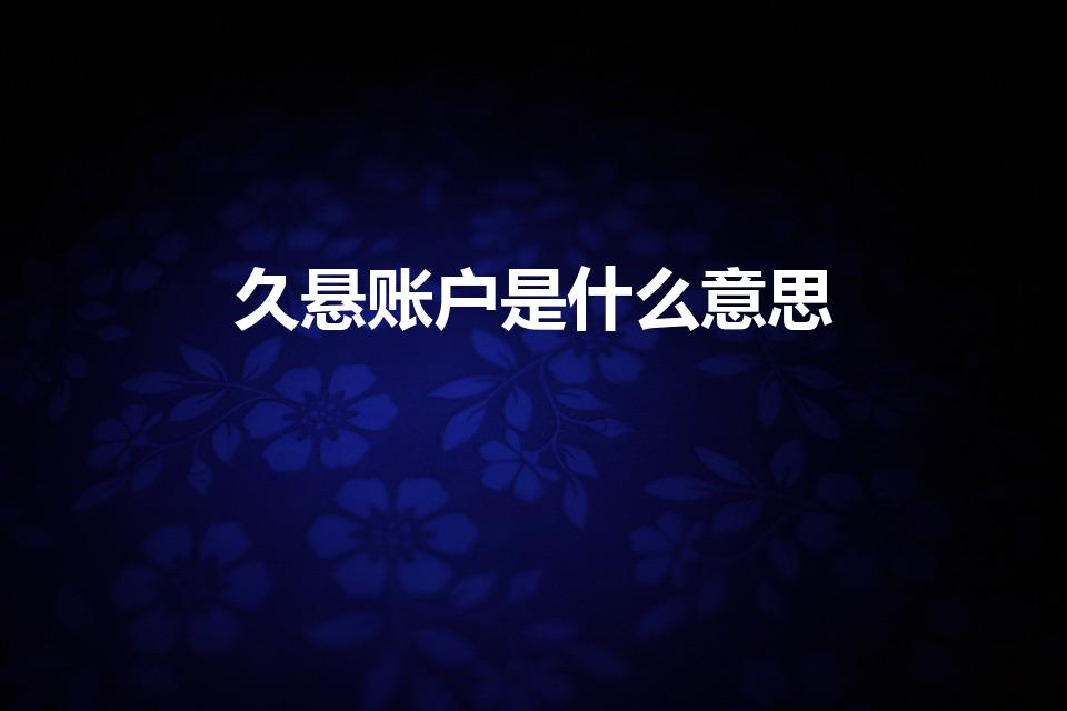 久悬账户是什么意思（久悬户是什么意思）