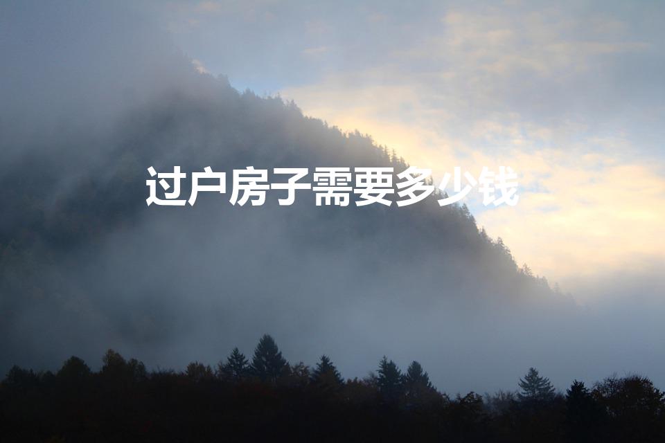 过户房子需要多少钱（房子过户费用一般是多少）