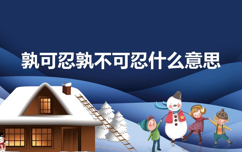 孰可忍孰不可忍什么意思（“孰可忍,孰不可忍”是什么意思）