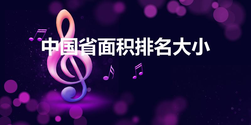 中国省面积排名大小（中国省份面积大小排名）