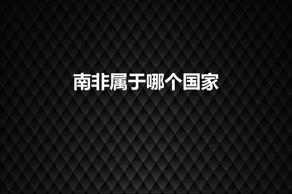 南非属于哪个国家（南非是哪个国家）