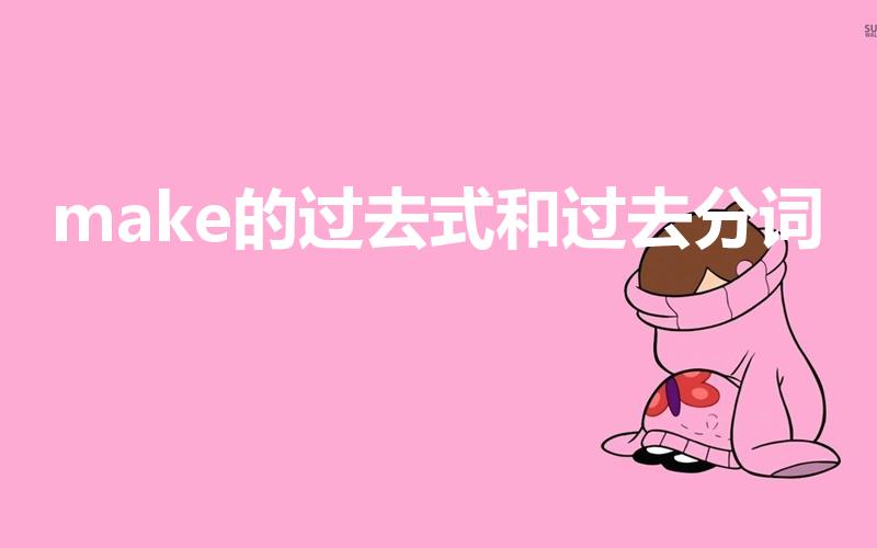 make的过去式和过去分词（make的过去式怎么写）