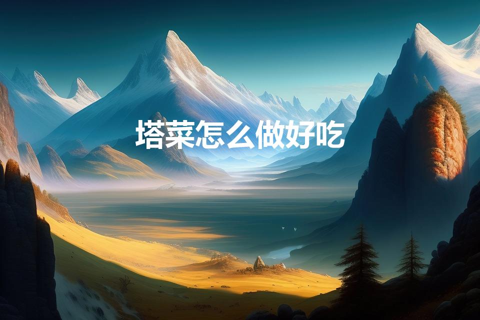 塔菜怎么做好吃（五塔菜怎么做好吃,五塔菜的吃法）