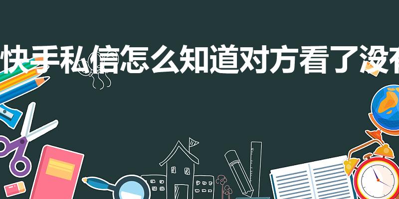 快手私信怎么知道对方看了没有（快手如何知道对方在不在线）