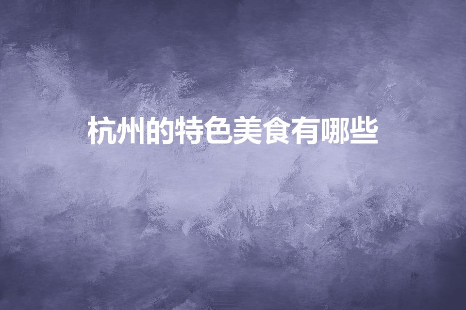 杭州的特色美食有哪些（杭州特色美食有哪些）