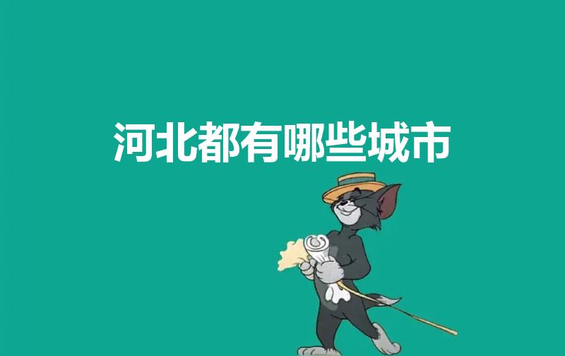 河北都有哪些城市（河北省包括哪些城市）