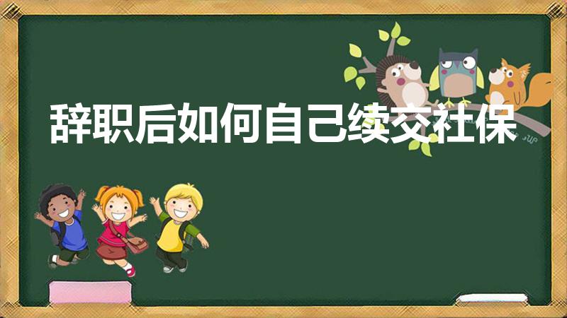 辞职后如何自己续交社保（辞职后社保怎么自己续交）